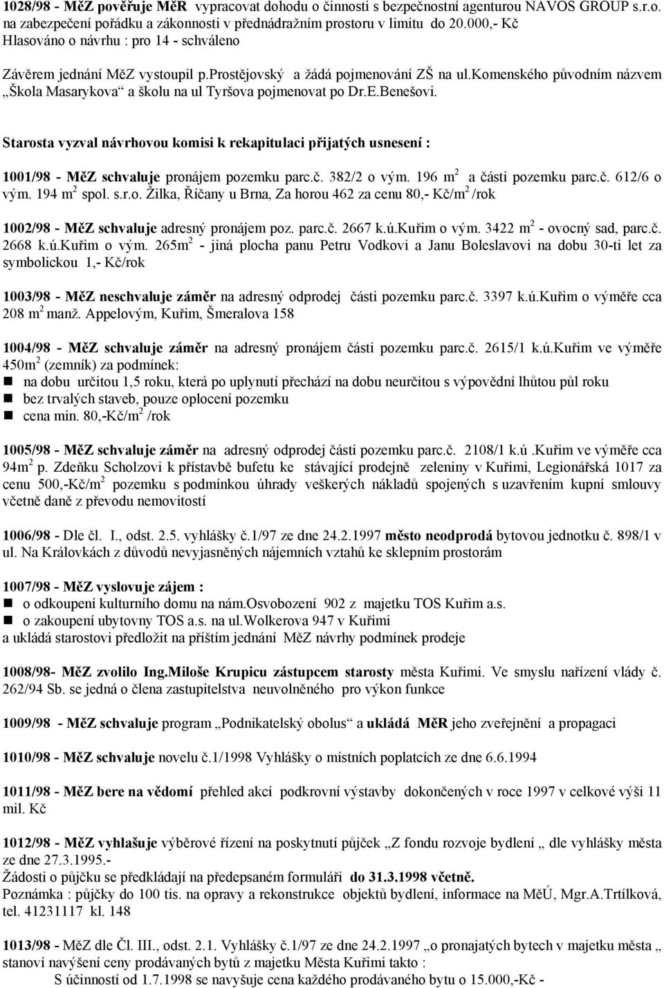 Starosta vyzval návrhovou komisi k rekapitulaci přijatých usnesení : 1001/98 - MěZ schvaluje pronájem pozemku parc.č. 382/2 o vým. 196 m 2 a části pozemku parc.č. 612/6 o vým. 194 m 2 spol. s.r.o. Žilka, Říčany u Brna, Za horou 462 za cenu 80,- Kč/m 2 /rok 1002/98 - MěZ schvaluje adresný pronájem poz.