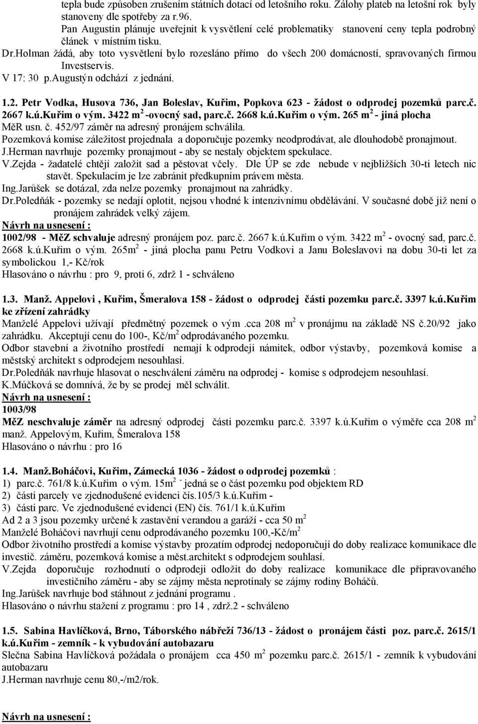 Holman žádá, aby toto vysvětlení bylo rozesláno přímo do všech 200 domácností, spravovaných firmou Investservis. V 17: 30 p.augustýn odchází z jednání. 1.2. Petr Vodka, Husova 736, Jan Boleslav, Kuřim, Popkova 623 - žádost o odprodej pozemků parc.