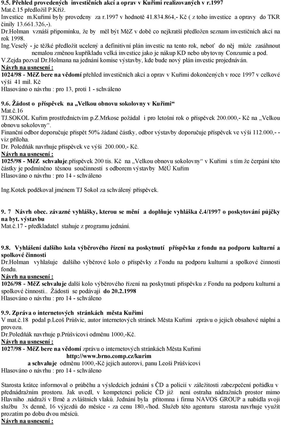 Veselý - je těžké předložit ucelený a definitivní plán investic na tento rok, neboť do něj může zasáhnout nemalou změnou kupříkladu velká investice jako je nákup KD nebo ubytovny Conzumie a pod. V.