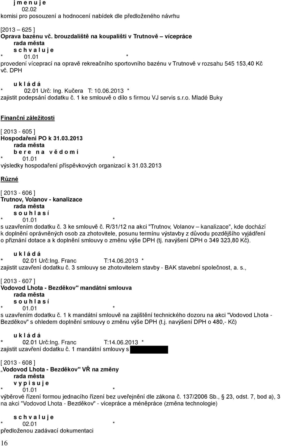 2013 * zajistit podepsání dodatku č. 1 ke smlouvě o dílo s firmou VJ servis s.r.o. Mladé Buky Finanční záležitosti [ 2013-605 ] Hospodaření PO k 31.03.