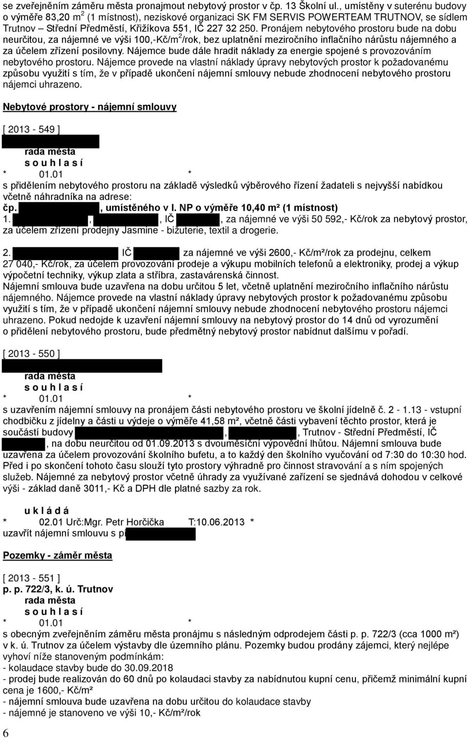 Pronájem nebytového prostoru bude na dobu neurčitou, za nájemné ve výši 100,-Kč/m 2 /rok, bez uplatnění meziročního inflačního nárůstu nájemného a za účelem zřízení posilovny.