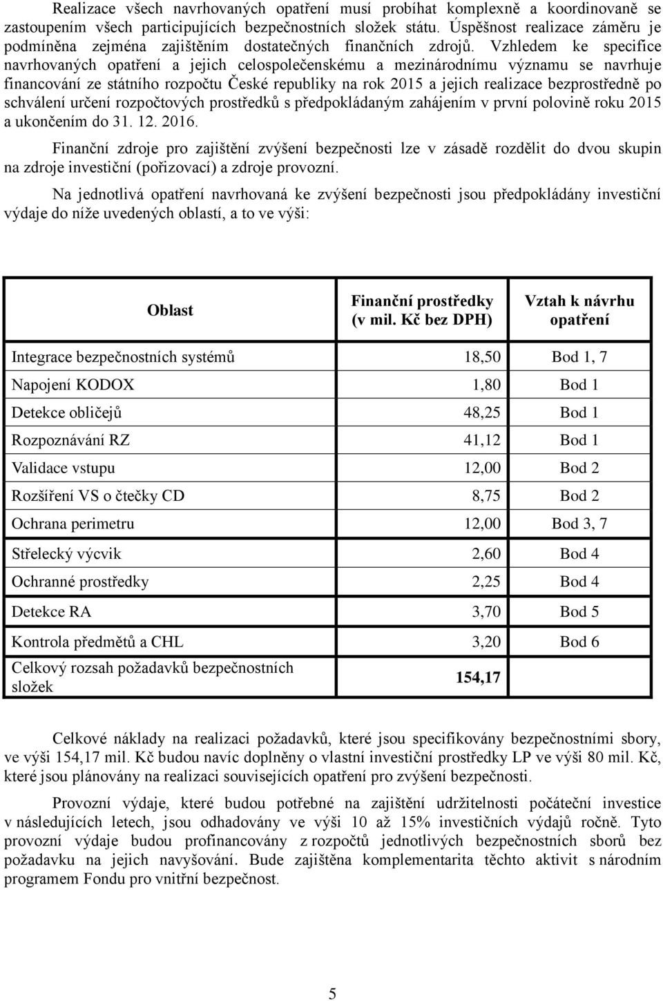 Vzhledem ke specifice navrhovaných opatření a jejich celospolečenskému a mezinárodnímu významu se navrhuje financování ze státního rozpočtu České republiky na rok 2015 a jejich realizace