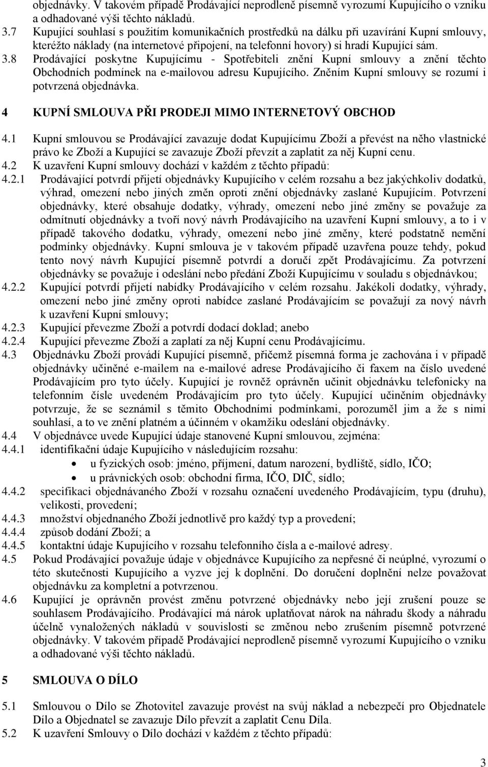 8 Prodávající poskytne Kupujícímu - Spotřebiteli znění Kupní smlouvy a znění těchto Obchodních podmínek na e-mailovou adresu Kupujícího. Zněním Kupní smlouvy se rozumí i potvrzená objednávka.