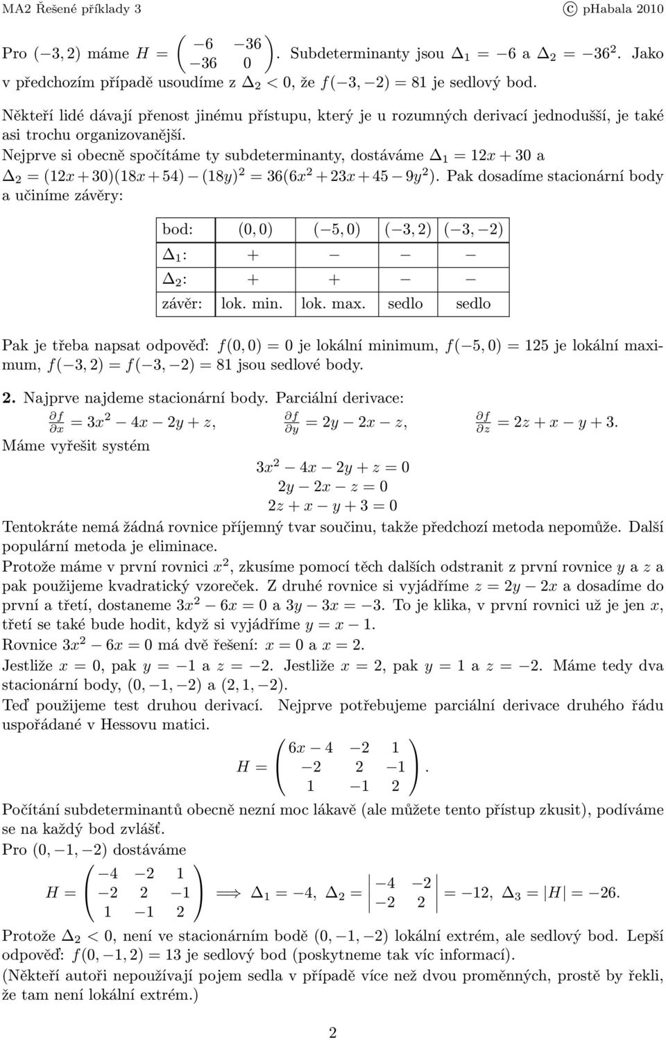 Nejprvesiobecněspočítámetysubdeterminanty,dostáváme =x+30a =(x+30)(8x+5) (8y) =36(6x +3x+5 9y ).Pakdosadímestacionárníbody a učiníme závěry: bod: (0,0) ( 5,0) ( 3,) ( 3, ) : + : + + závěr: lok. min.