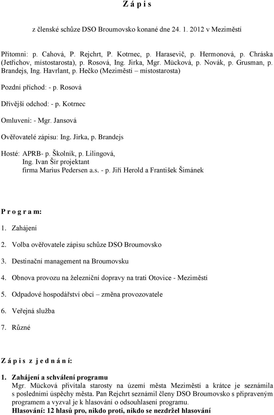 Jansová Ověřovatelé zápisu: Ing. Jirka, p. Brandejs Hosté: APRB- p. Školník, p. Lilingová, Ing. Ivan Šír projektant firma Marius Pedersen a.s. - p. Jiří Herold a František Šimánek P r o g r a m: 1.