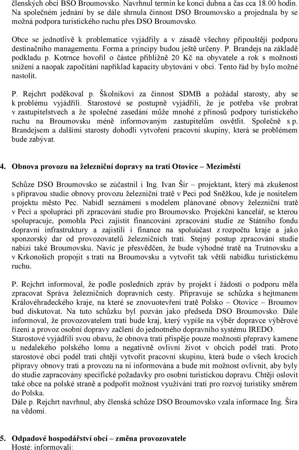 Obce se jednotlivě k problematice vyjádřily a v zásadě všechny připouštějí podporu destinačního managementu. Forma a principy budou ještě určeny. P. Brandejs na základě podkladu p.