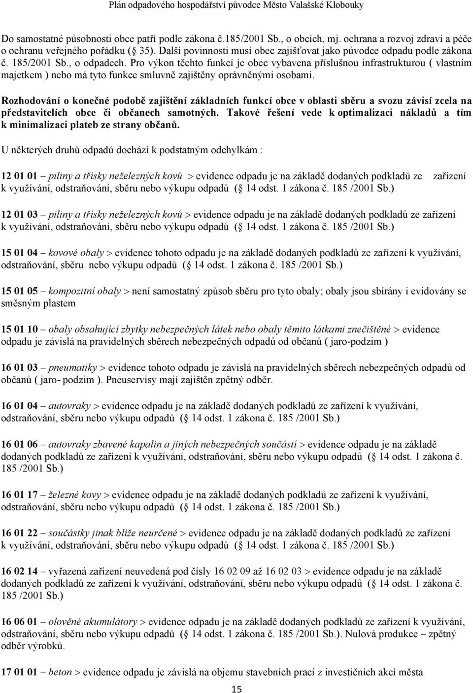 Pro výkon těchto funkcí je obec vybavena příslušnou infrastrukturou ( vlastním majetkem ) nebo má tyto funkce smluvně zajištěny oprávněnými osobami.