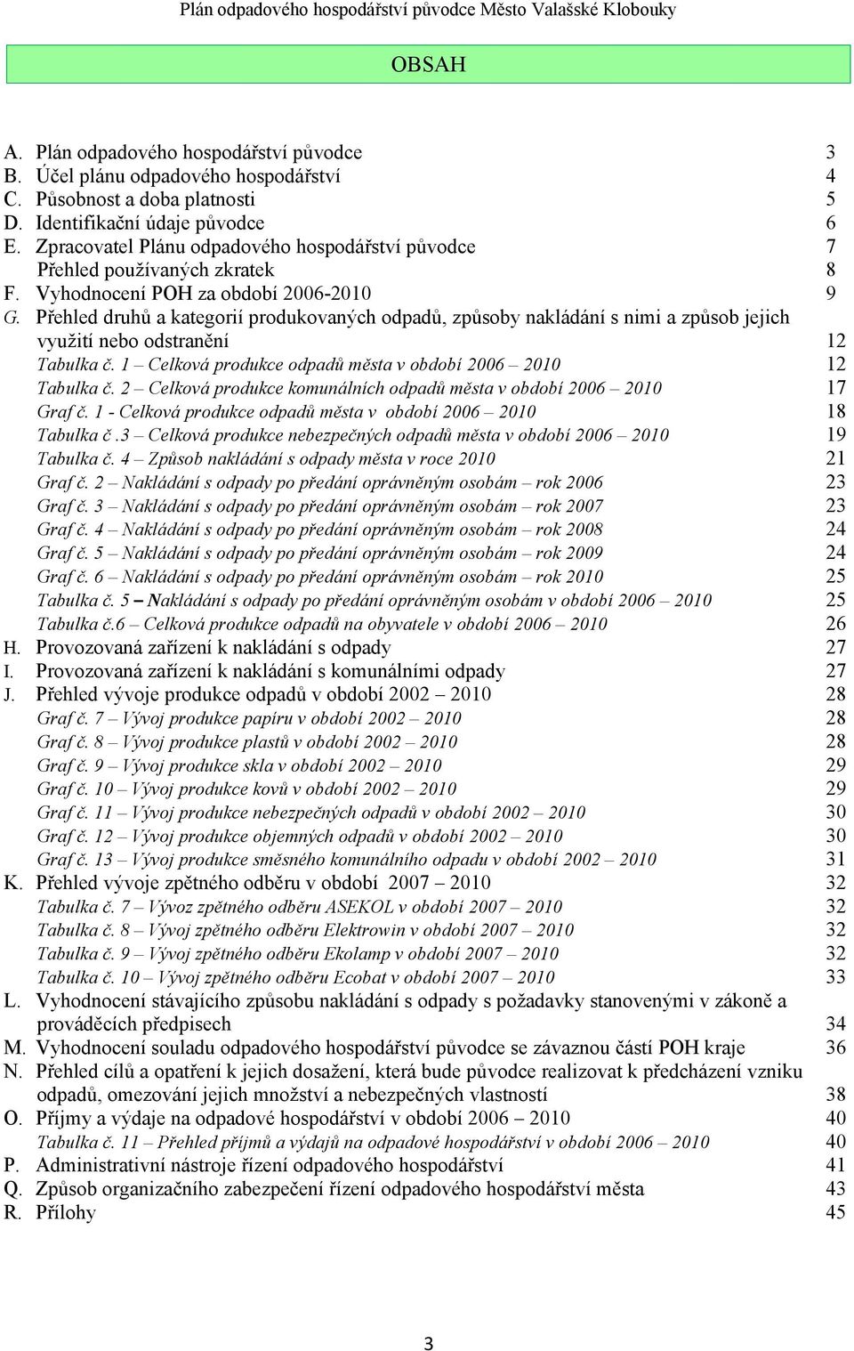 zkratek F. Vyhodnocení PH za období 2006-200 G. Přehled druhů a kategorií produkovaných odpadů, způsoby nakládání s nimi a způsob jejich využití nebo odstranění Tabulka č.