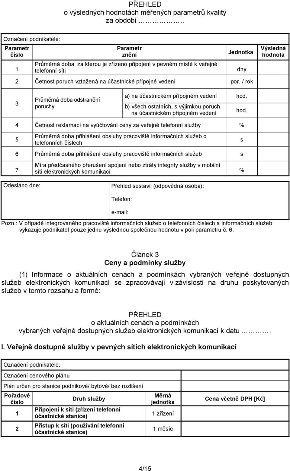 vedení por. / rok dny Výsledná hodnota 3 Průměrná doba odstranění poruchy a) na účastnickém přípojném vedení hod. b) všech ostatních, s výjimkou poruch na účastnickém přípojném vedení hod.