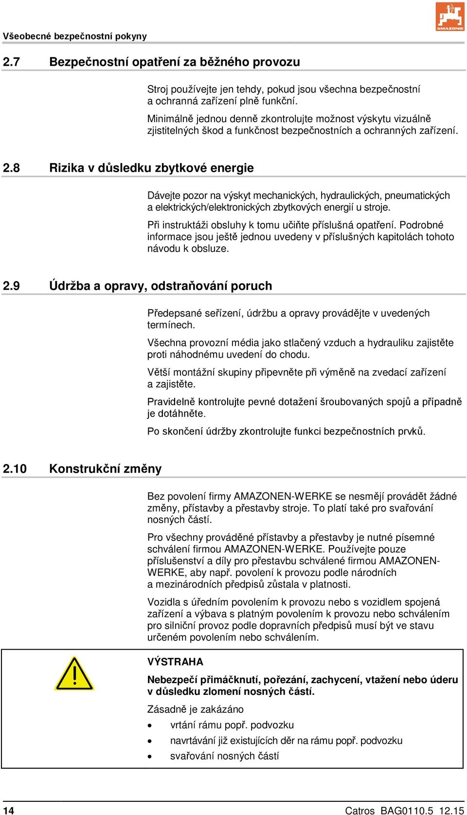 8 Rizika v důsledku zbytkové energie Dávejte pozor na výskyt mechanických, hydraulických, pneumatických a elektrických/elektronických zbytkových energií u stroje.