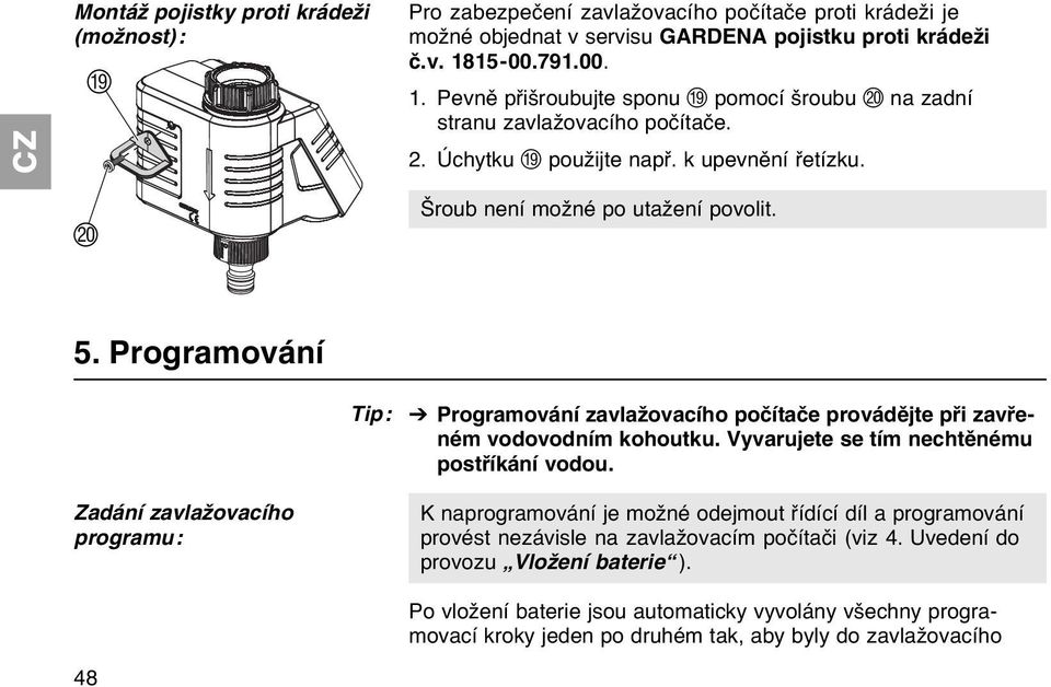 Programování Zadání zavlažovacího programu: 48 Tip: V Programování zavlažovacího počítače provádějte při zavřeném vodovodním kohoutku. Vyvarujete se tím nechtěnému postříkání vodou.