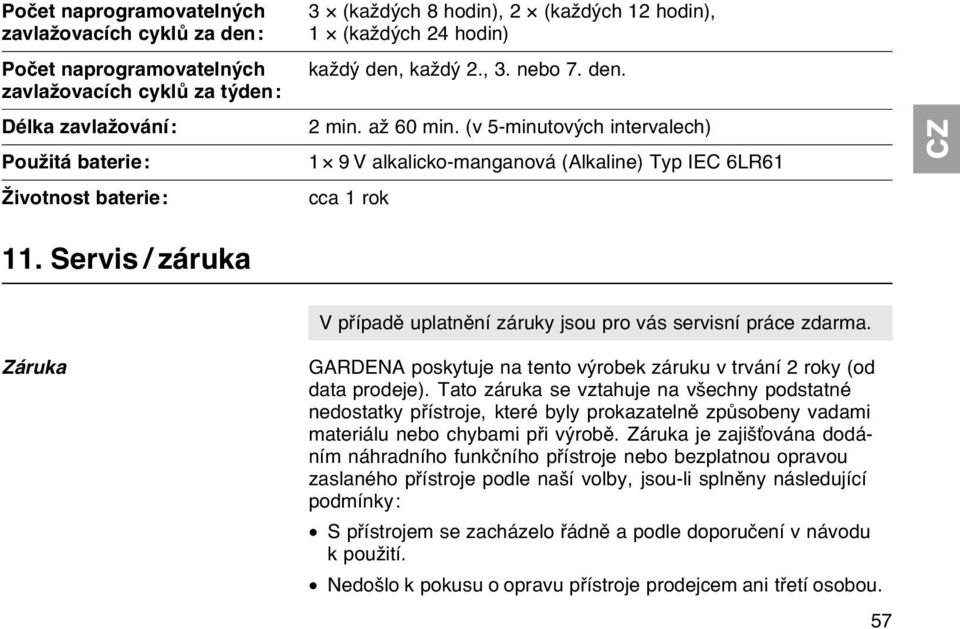Servis / záruka Záruka V případě uplatnění záruky jsou pro vás servisní práce zdarma. GARDENA poskytuje na tento výrobek záruku v trvání 2 roky (od data prodeje).