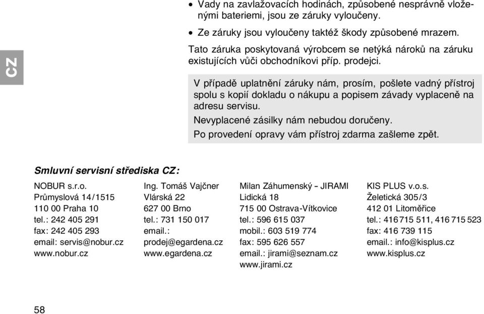 V případě uplatnění záruky nám, prosím, pošlete vadný přístroj spolu s kopií dokladu o nákupu a popisem závady vyplaceně na adresu servisu. Nevyplacené zásilky nám nebudou doručeny.