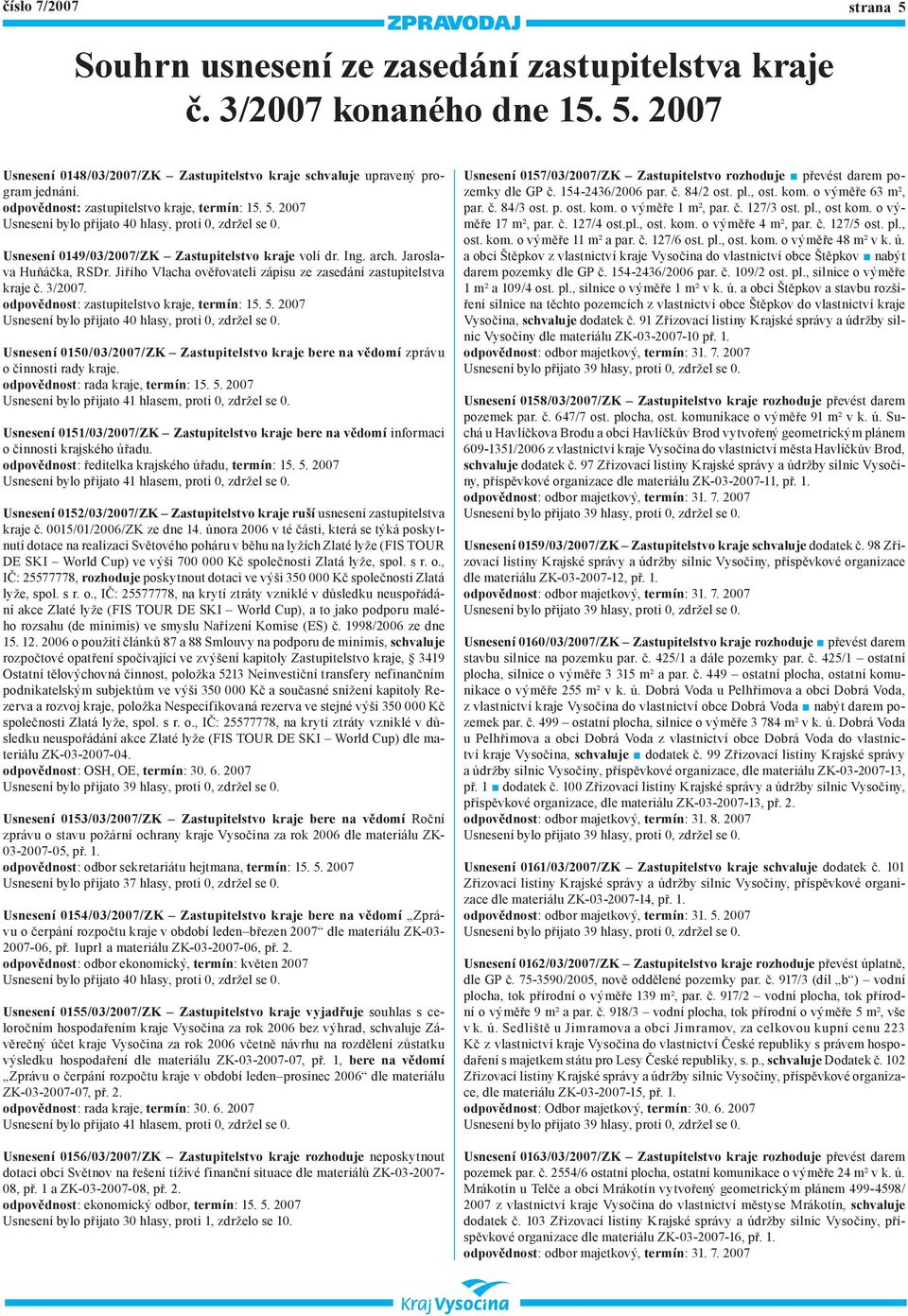 Jiřího Vlacha ověřovateli zápisu ze zasedání zastupitelstva kraje č. 3/2007. odpovědnost: zastupitelstvo kraje, termín: 15. 5.