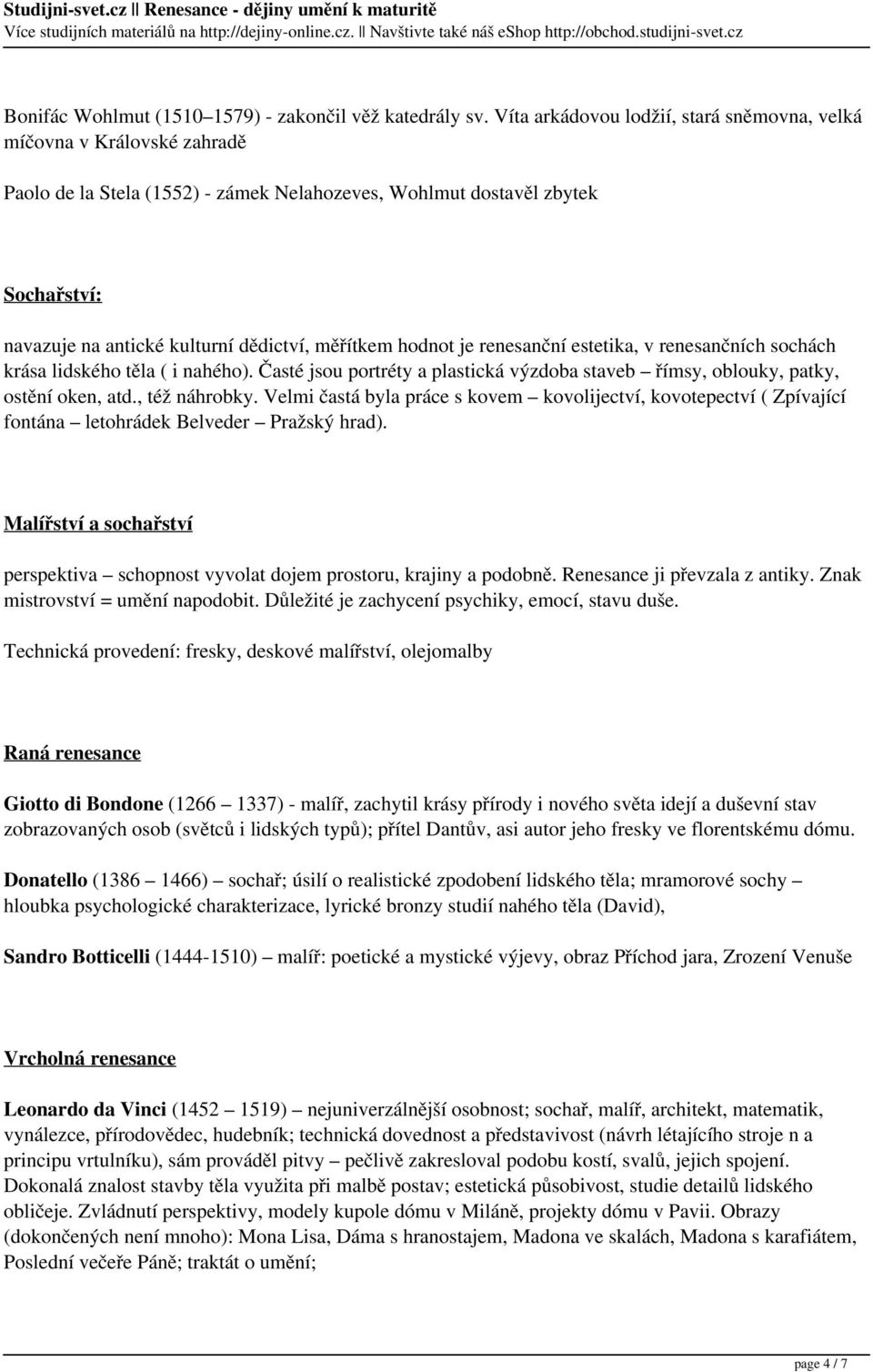 měřítkem hodnot je renesanční estetika, v renesančních sochách krása lidského těla ( i nahého). Časté jsou portréty a plastická výzdoba staveb římsy, oblouky, patky, ostění oken, atd., též náhrobky.