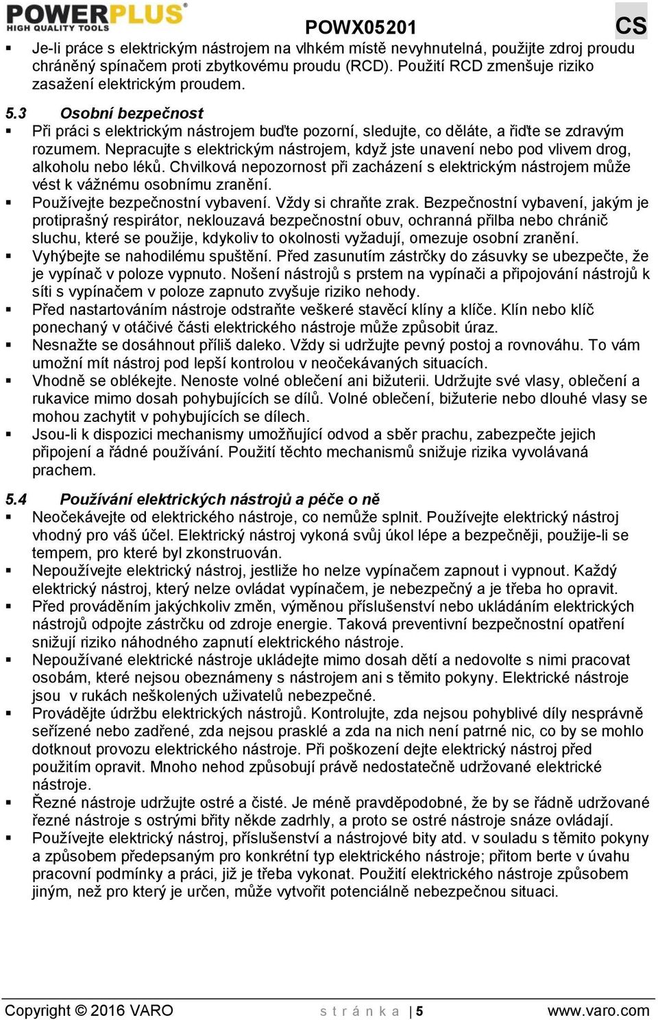 Nepracujte s elektrickým nástrojem, když jste unavení nebo pod vlivem drog, alkoholu nebo léků. Chvilková nepozornost při zacházení s elektrickým nástrojem může vést k vážnému osobnímu zranění.