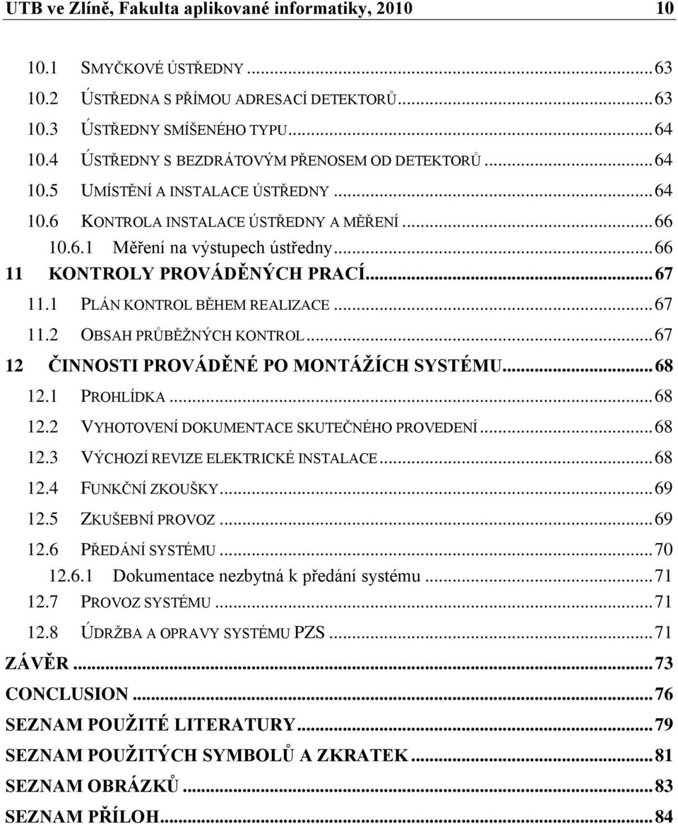 .. 66 11 KONTROLY PROVÁDĚNÝCH PRACÍ... 67 11.1 PLÁN KONTROL BĚHEM REALIZACE... 67 11.2 OBSAH PRŦBĚŢNÝCH KONTROL... 67 12 ČINNOSTI PROVÁDĚNÉ PO MONTÁŽÍCH SYSTÉMU... 68 12.