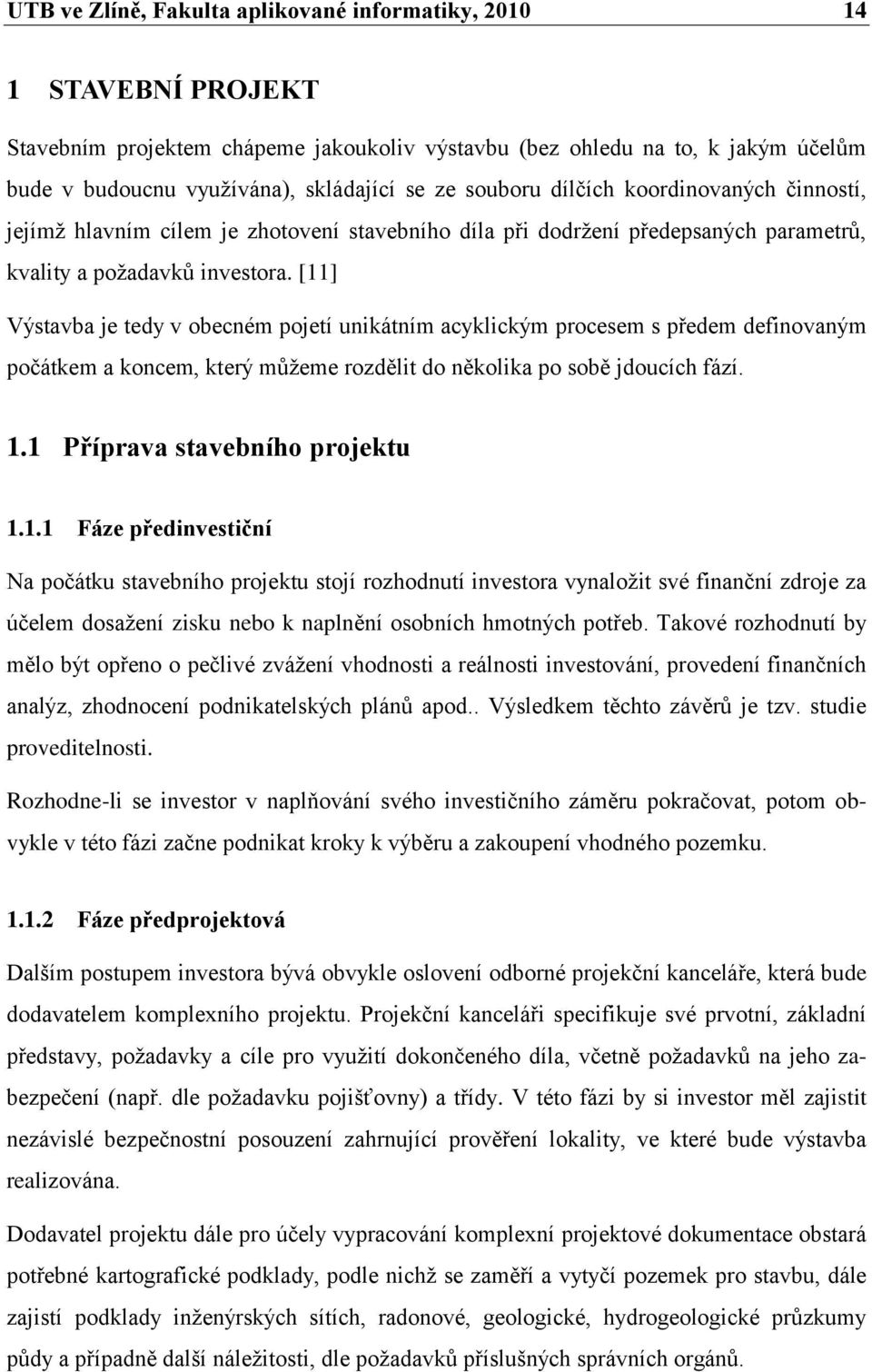 [11] Výstavba je tedy v obecném pojetí unikátním acyklickým procesem s předem definovaným počátkem a koncem, který mŧţeme rozdělit do několika po sobě jdoucích fází. 1.