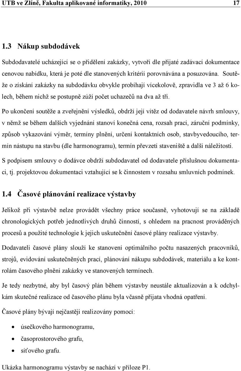 Soutěţe o získání zakázky na subdodávku obvykle probíhají vícekolově, zpravidla ve 3 aţ 6 kolech, během nichţ se postupně zúţí počet uchazečŧ na dva aţ tři.