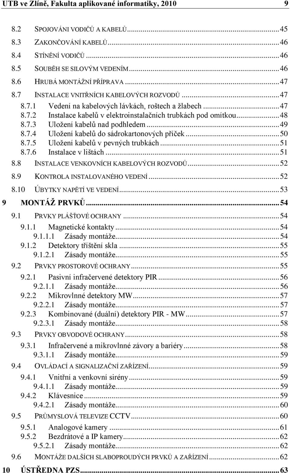 .. 49 8.7.4 Uloţení kabelŧ do sádrokartonových příček... 50 8.7.5 Uloţení kabelŧ v pevných trubkách... 51 8.7.6 Instalace v lištách... 51 8.8 INSTALACE VENKOVNÍCH KABELOVÝCH ROZVODŦ... 52 8.