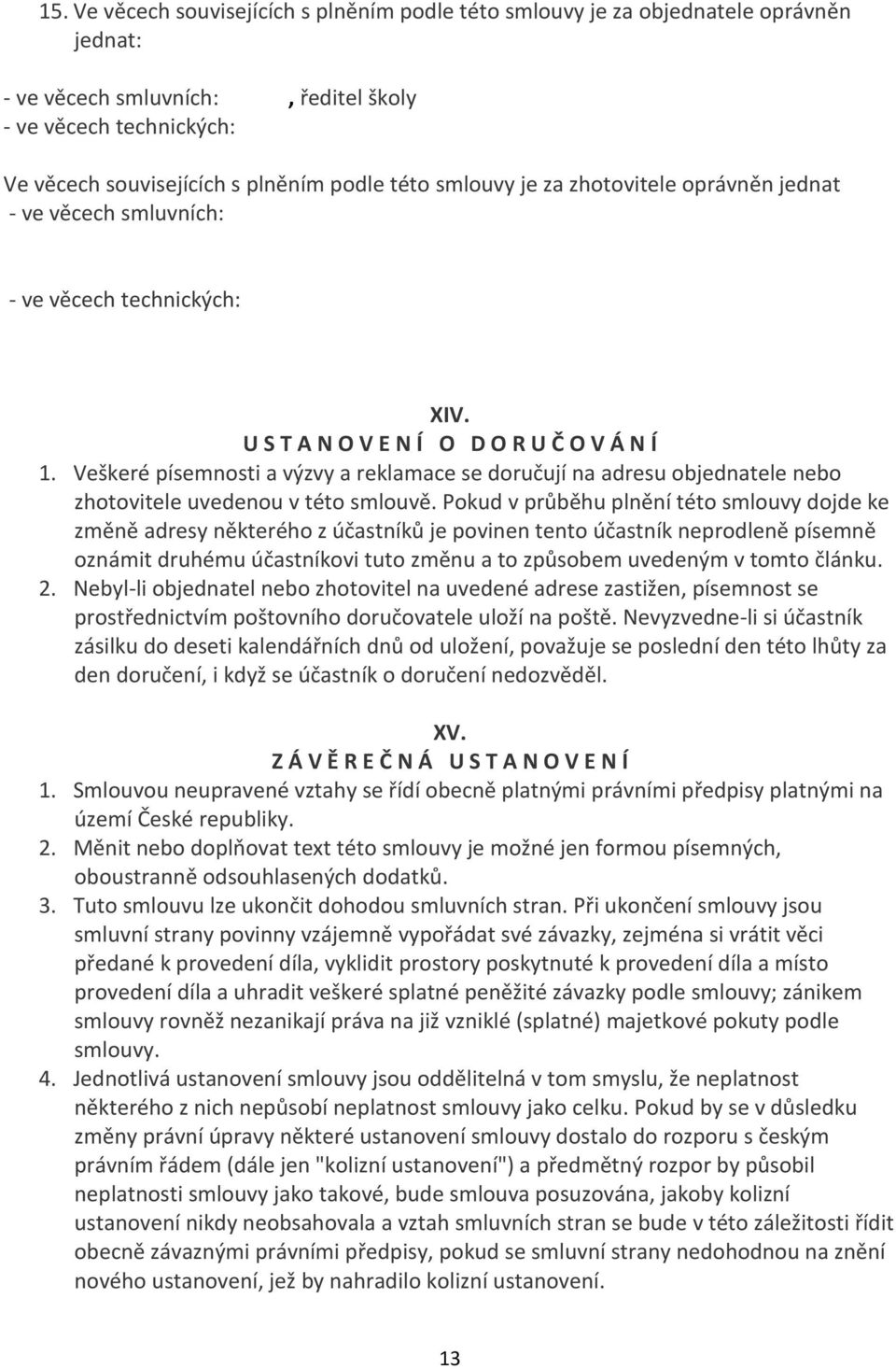 Veškeré písemnosti a výzvy a reklamace se doručují na adresu objednatele nebo zhotovitele uvedenou v této smlouvě.