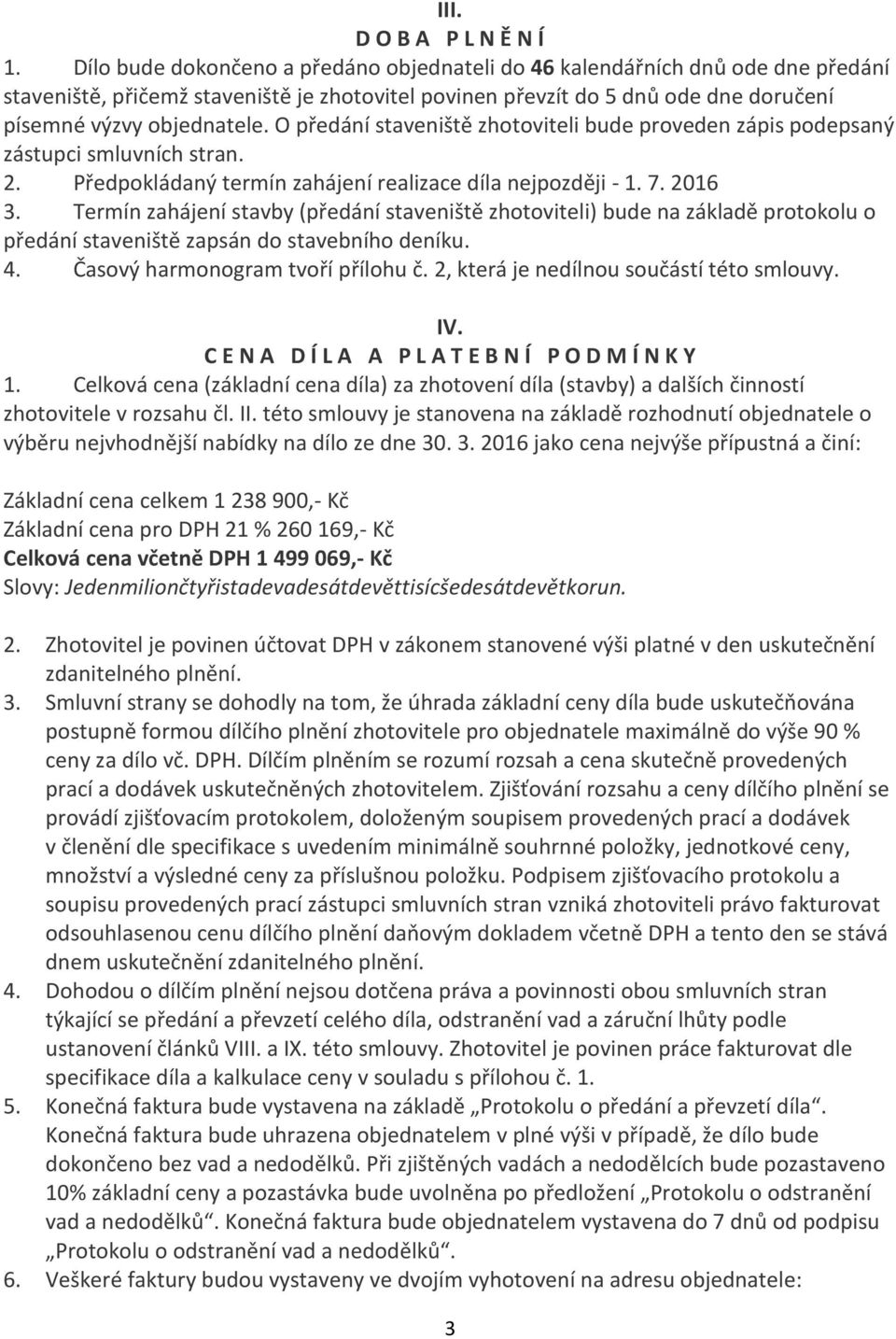 O předání staveniště zhotoviteli bude proveden zápis podepsaný zástupci smluvních stran. 2. Předpokládaný termín zahájení realizace díla nejpozději - 1. 7. 2016 3.