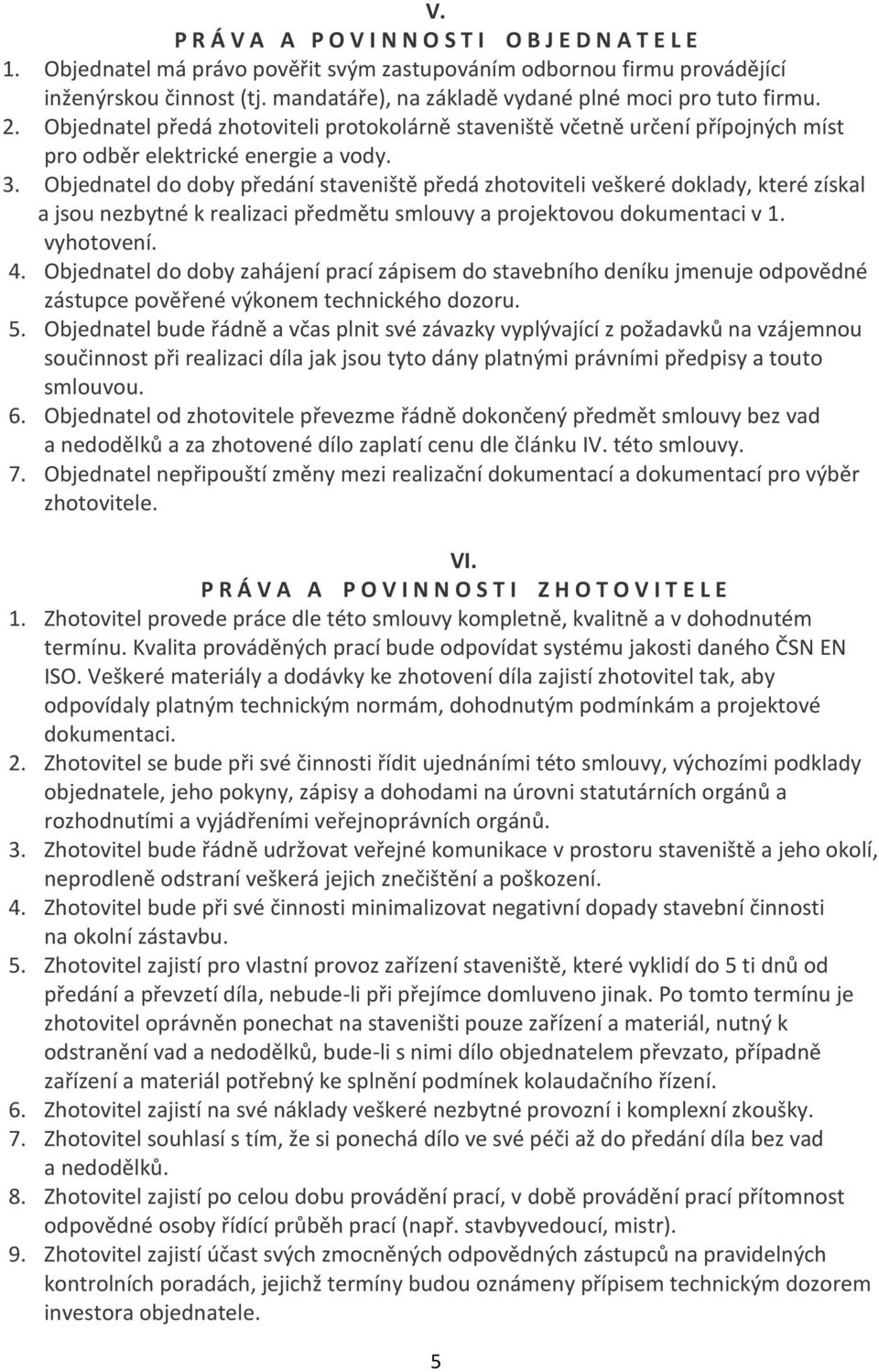 Objednatel do doby předání staveniště předá zhotoviteli veškeré doklady, které získal a jsou nezbytné k realizaci předmětu smlouvy a projektovou dokumentaci v 1. vyhotovení. 4.