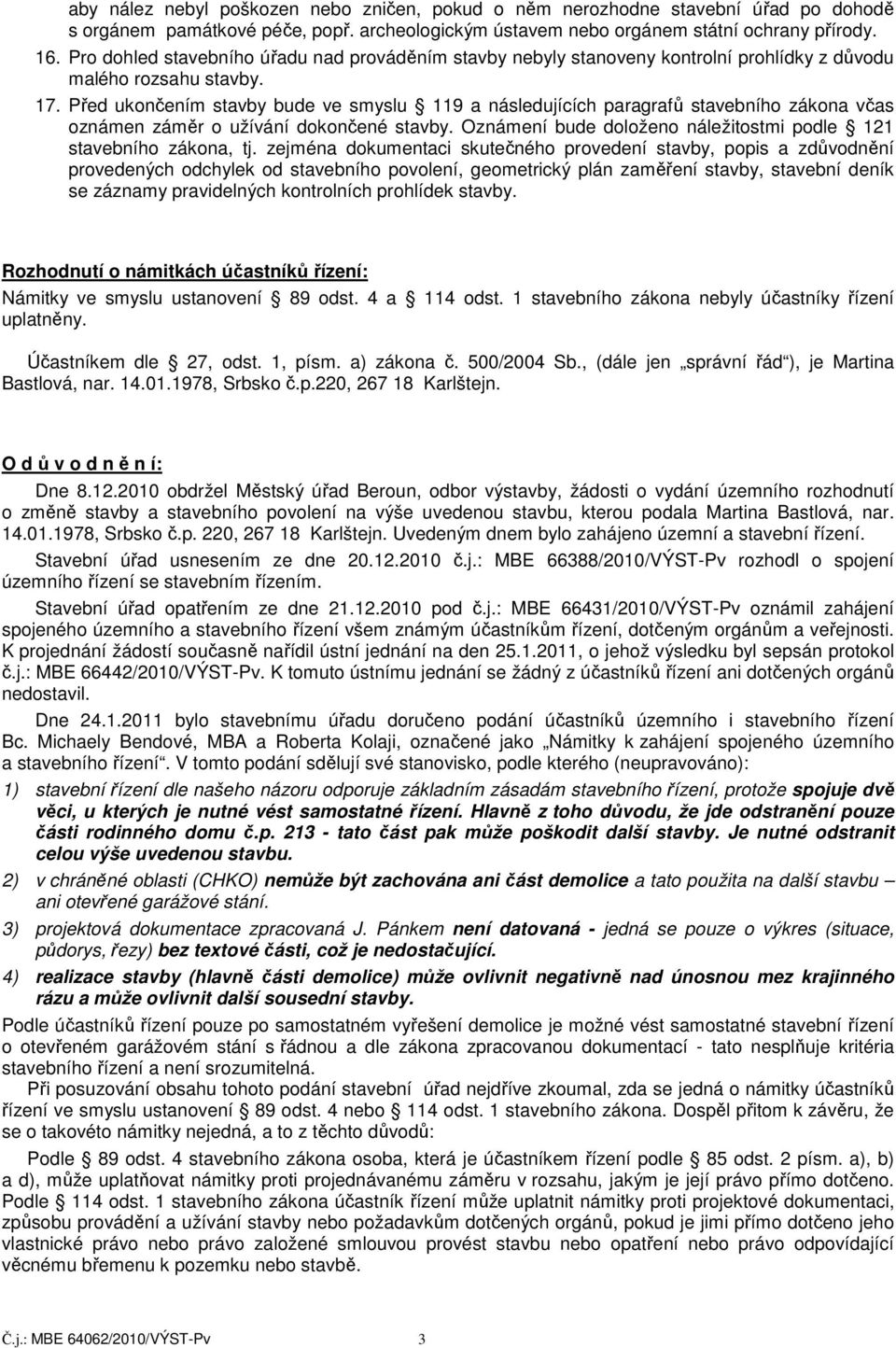 Před ukončením stavby bude ve smyslu 119 a následujících paragrafů stavebního zákona včas oznámen záměr o užívání dokončené stavby. Oznámení bude doloženo náležitostmi podle 121 stavebního zákona, tj.