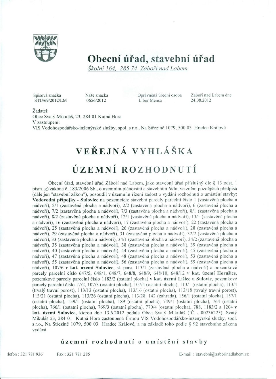 a V zastoupení: VIS Vodohospodářsko-inženýrské služby, spol. s ľ.o., Na Střezině 1079,50003 Hradec Králové v, r VEREJNA VYHLASKA '\ti' ÚZEMNÍ ROZHODNUTÍ Obecní úřad, stavební úřad Záboří nad Labem, jako stavební úřad příslušný dle 13 odst.