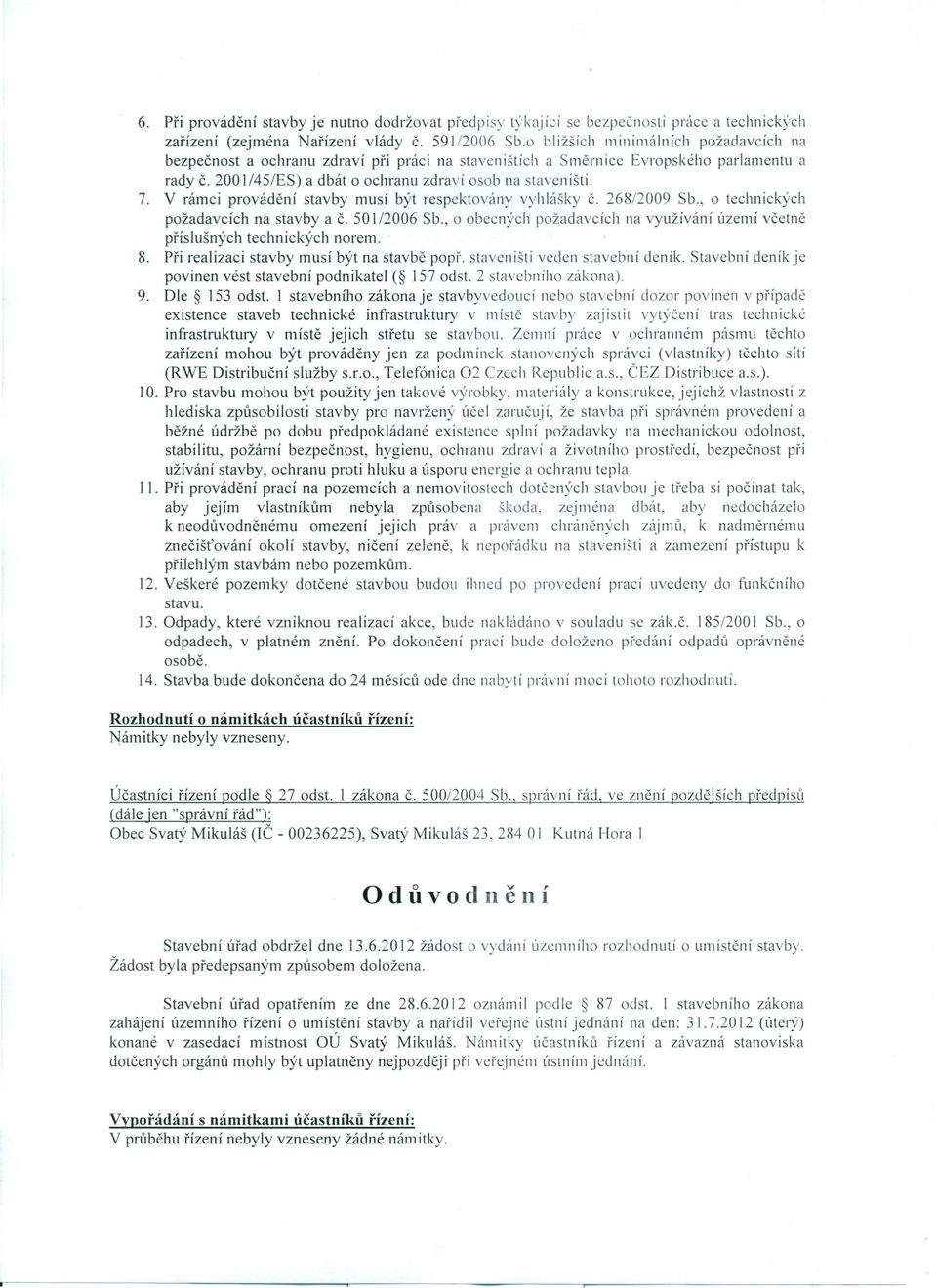 V rámci provádění stavby musí být respektovány vyhlášky Č. 268/2009 Sb., o technických požadavcích na stavby a Č. 50 I/2006 Sb.