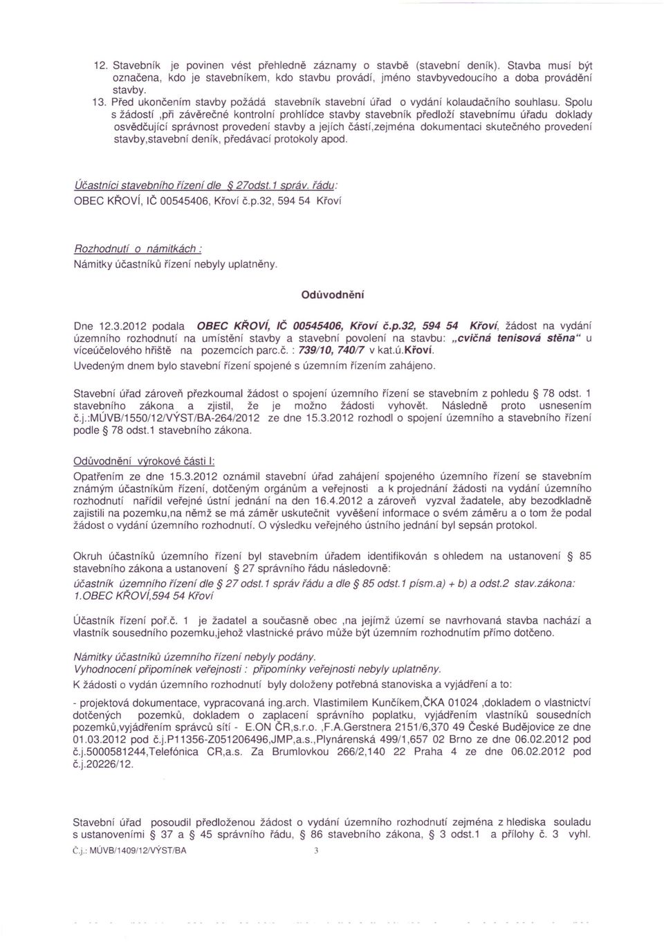 Spolu s žádostí,při závěrečné kontrolní prohlídce stavby stavebník předloží stavebnímu úřadu doklady osvědčující správnost provedení stavby a jejích částí,zejména dokumentaci skutečného provedení