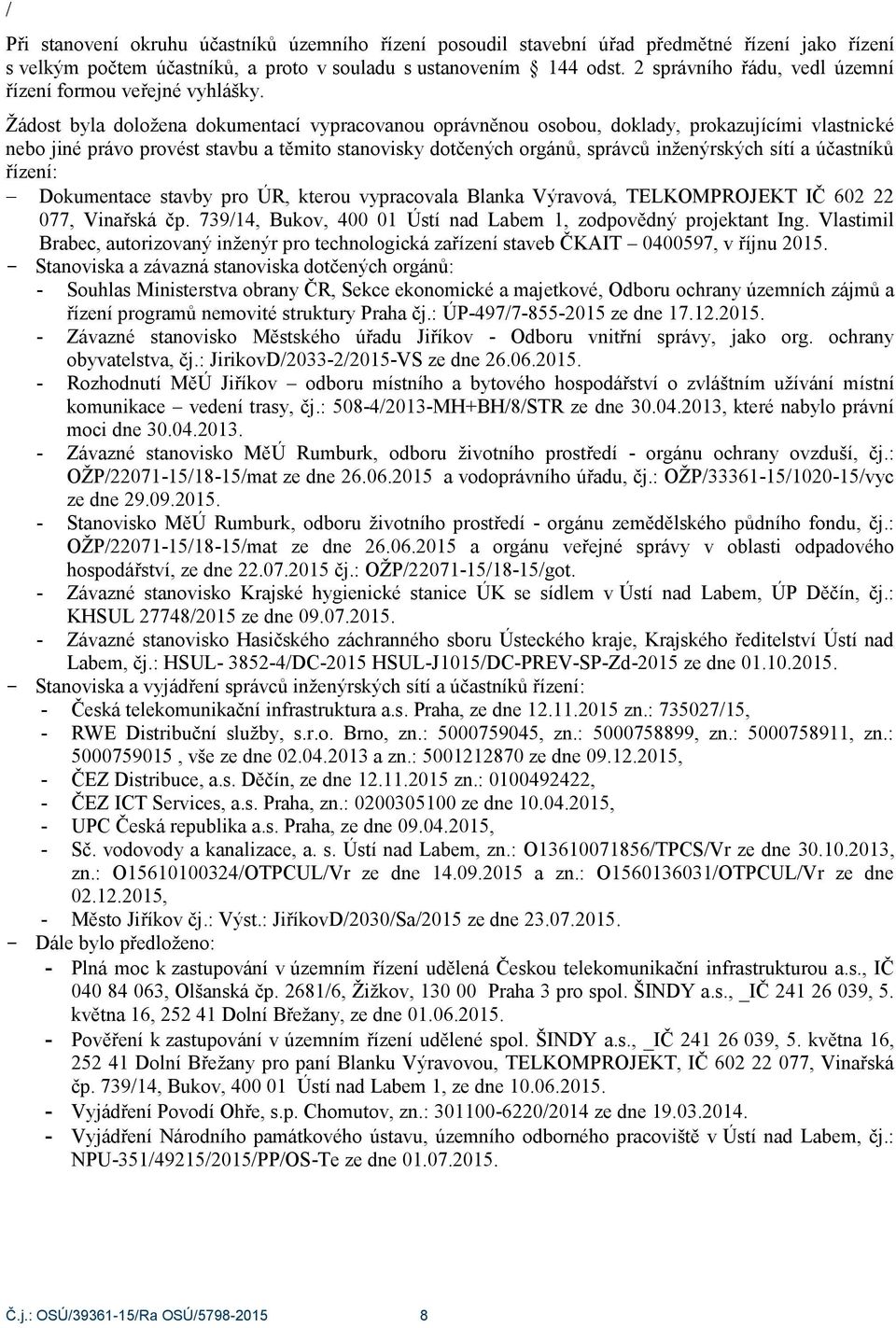 Žádost byla doložena dokumentací vypracovanou oprávněnou osobou, doklady, prokazujícími vlastnické nebo jiné právo provést stavbu a těmito stanovisky dotčených orgánů, správců inženýrských sítí a