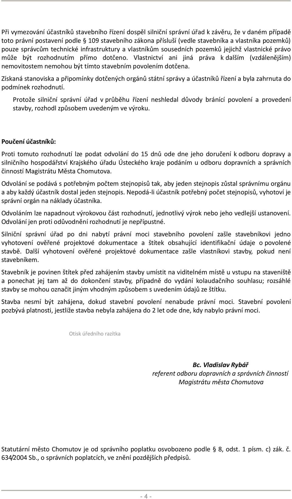 Vlastnictví ani jiná práva k dalším (vzdálenějším) nemovitostem nemohou být tímto stavebním povolením dotčena.