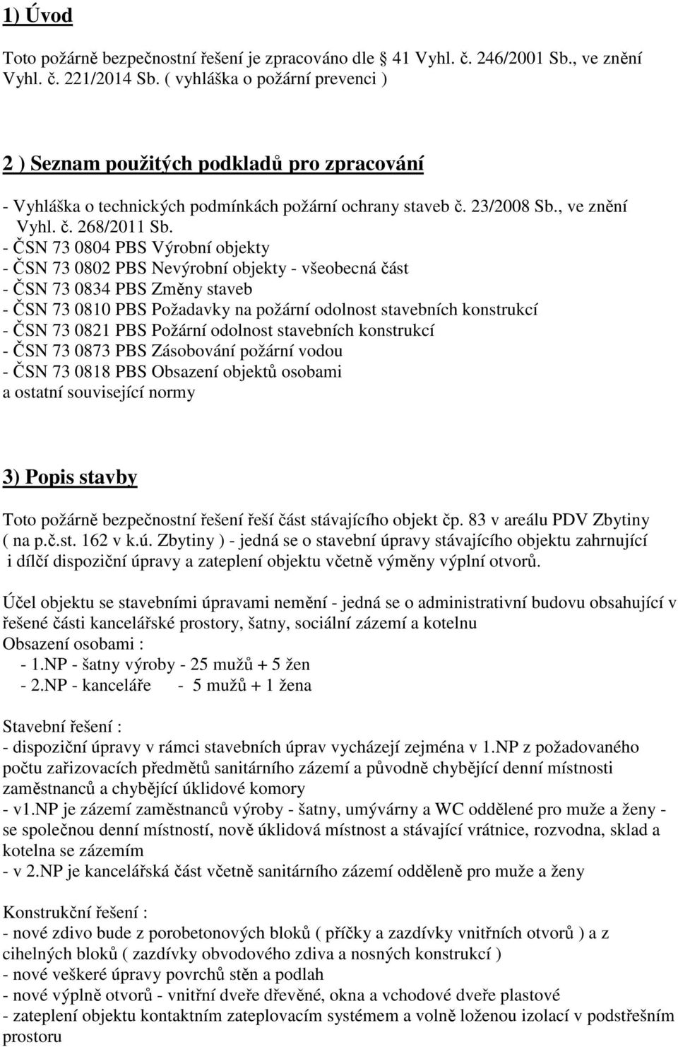 - ČSN 73 0804 PBS Výrobní objekty - ČSN 73 0802 PBS Nevýrobní objekty - všeobecná část - ČSN 73 0834 PBS Změny staveb - ČSN 73 0810 PBS Požadavky na požární odolnost stavebních konstrukcí - ČSN 73