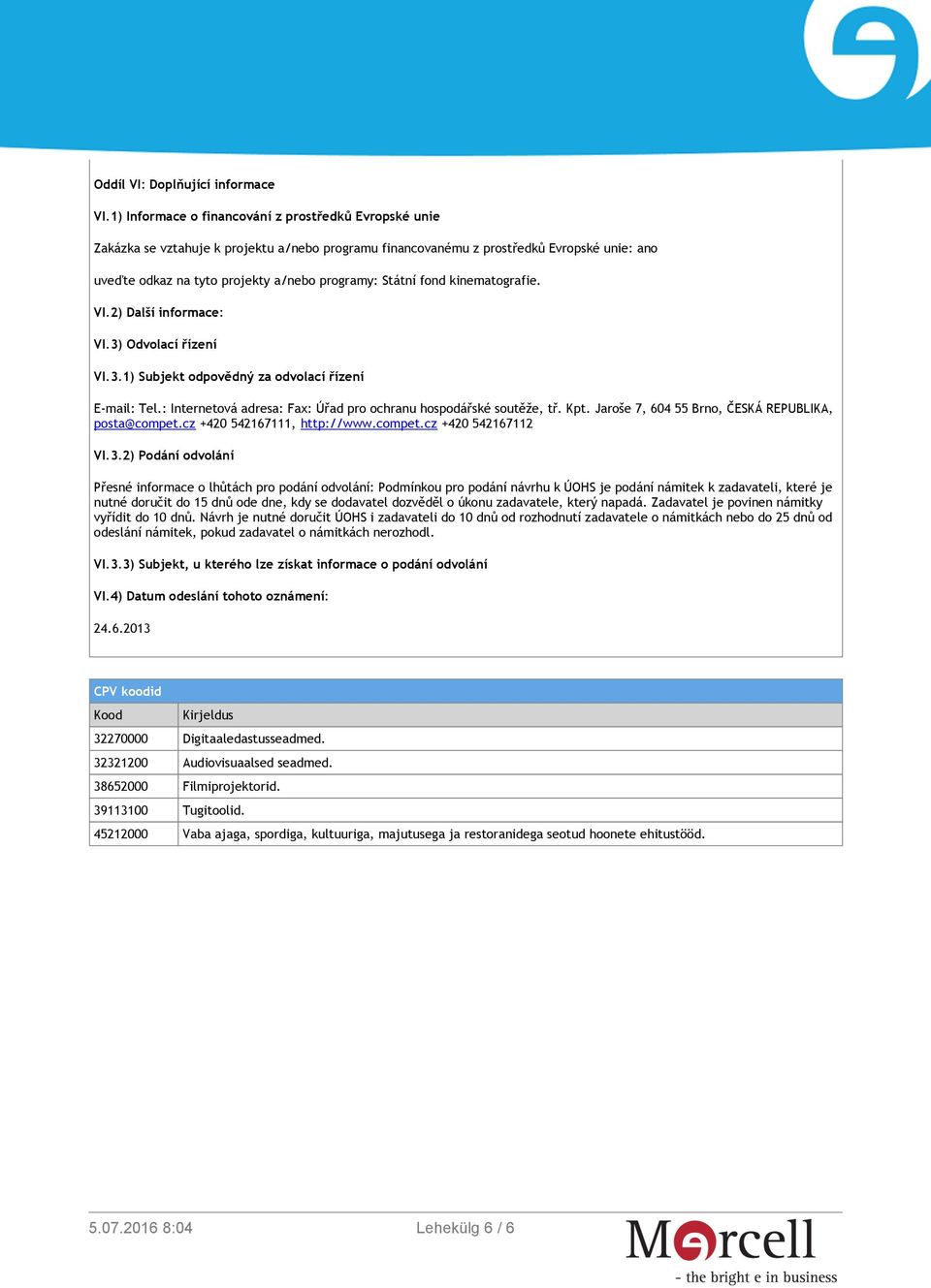 Státní fond kinematografie. VI.2) Další informace: VI.3) Odvolací řízení VI.3.1) Subjekt odpovědný za odvolací řízení E-mail: Tel.: Internetová adresa: Fax: Úřad pro ochranu hospodářské soutěže, tř.