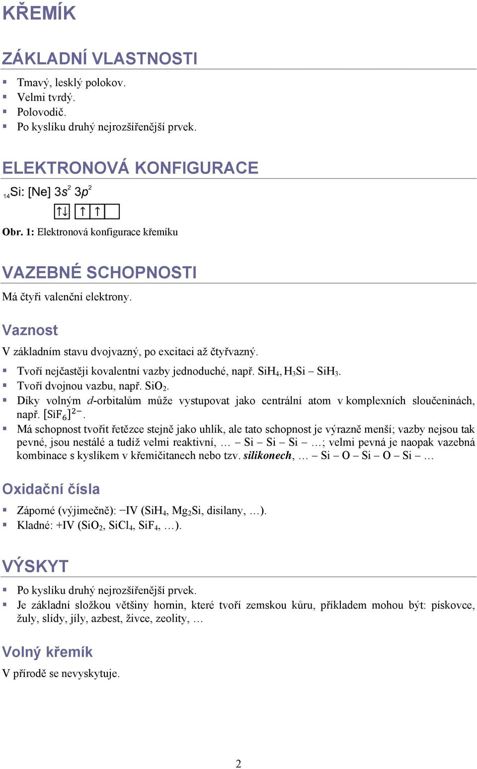 SiH 4, H 3 Si SiH 3. Tvoří dvojnou vazbu, např. SiO 2. Díky volným d-orbitalům může vystupovat jako centrální atom v komplexních sloučeninách, např. SiF.