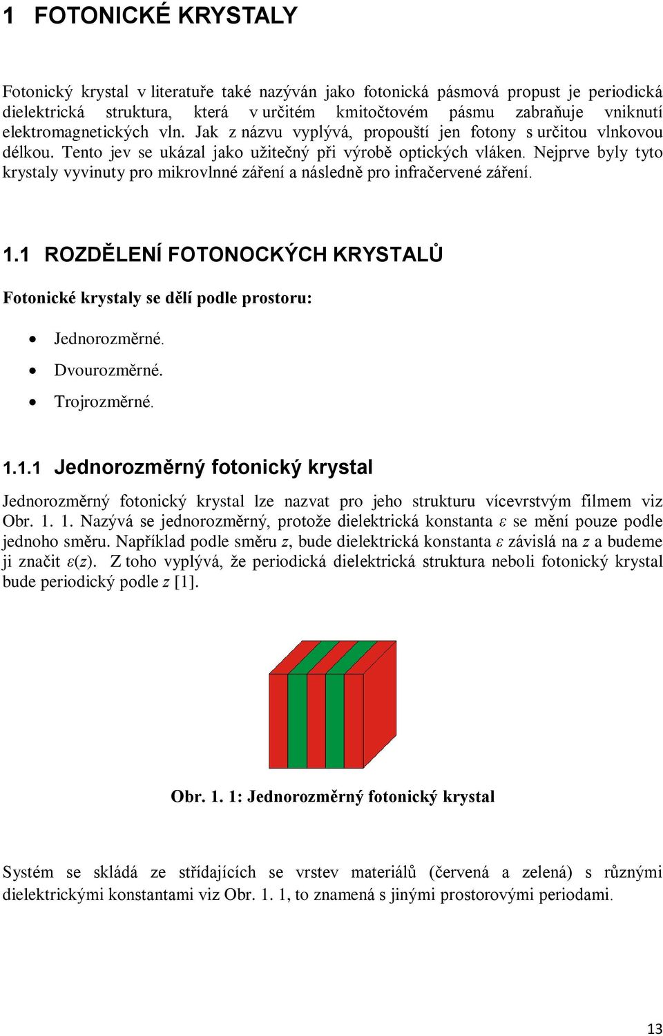 Nejprve byly tyto krystaly vyvinuty pro mikrovlnné záøení a následnì pro infraèervené záøení. 1.1 ROZDÌLENÍ FOTONOCKÝCH KRYSTALÙ Fotonické krystaly se dìlí podle prostoru: Jednorozmìrné. Dvourozmìrné.