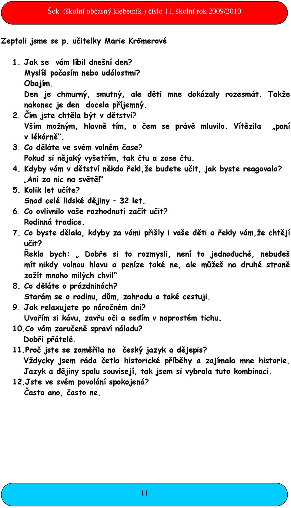 Pokud si nějaký vyšetřím, tak čtu a zase čtu. 4. Kdyby vám v dětství někdo řekl,že budete učit, jak byste reagovala? Ani za nic na světě! 5. Kolik let učíte? Snad celé lidské dějiny 32 let. 6.