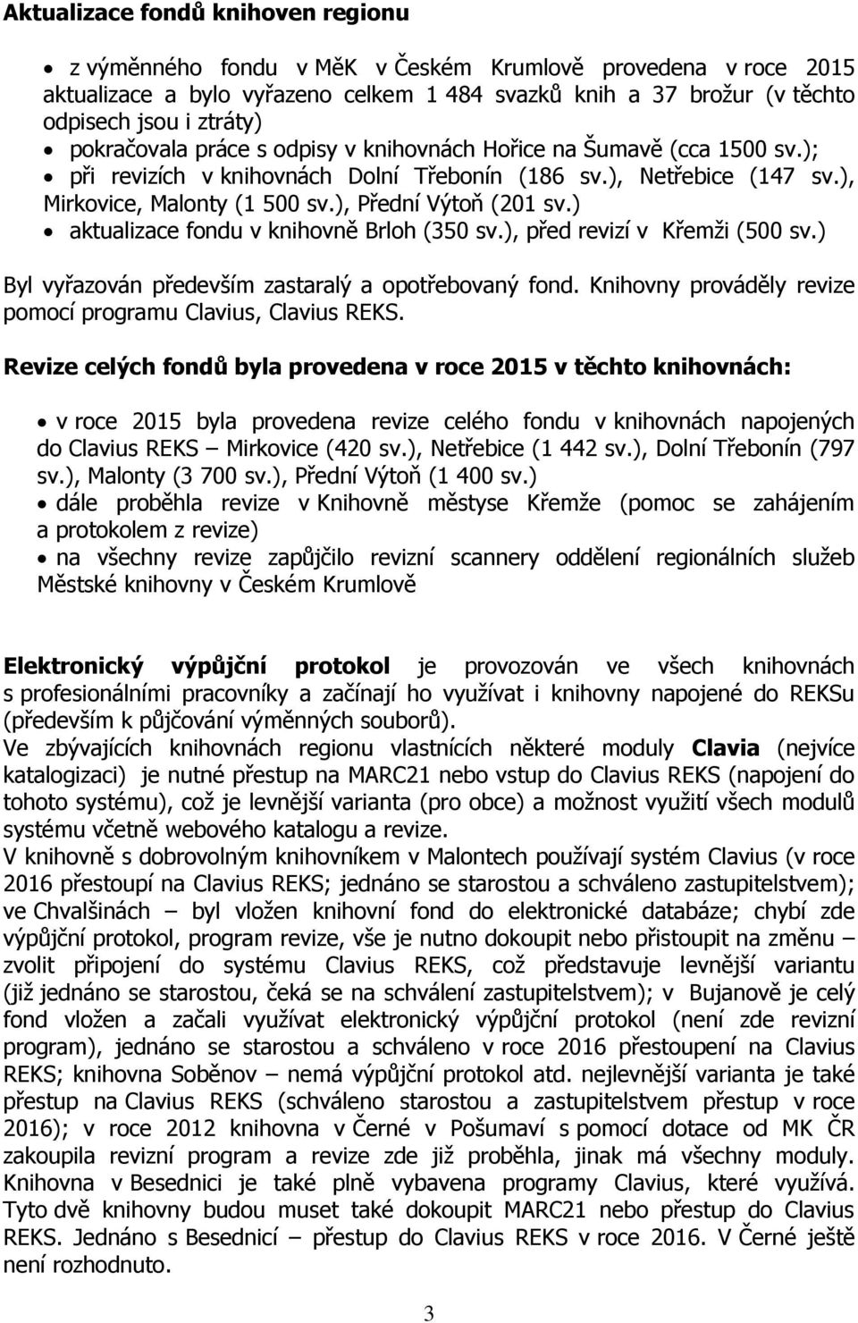 ) aktualizace fondu v knihovně Brloh (350 sv.), před revizí v Křemži (500 sv.) Byl vyřazován především zastaralý a opotřebovaný fond. Knihovny prováděly revize pomocí programu Clavius, Clavius REKS.