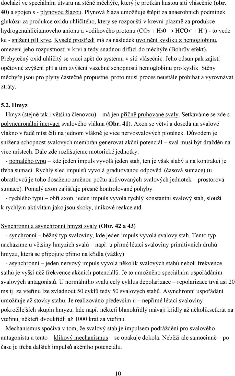 H20 HCO3 - + H + ) - to vede ke - snížení ph krve. Kyselé prostředí má za následek uvolnění kyslíku z hemoglobinu, omezení jeho rozpustnosti v krvi a tedy snadnou difúzi do měchýře (Bohrův efekt).