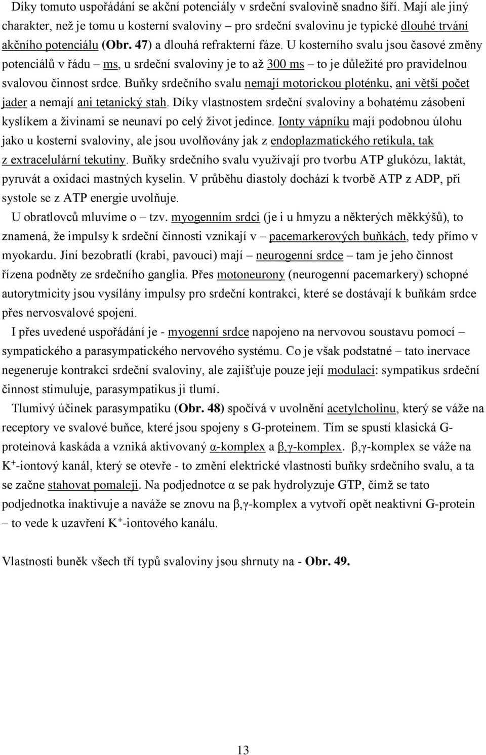 U kosterního svalu jsou časové změny potenciálů v řádu ms, u srdeční svaloviny je to až 300 ms to je důležité pro pravidelnou svalovou činnost srdce.