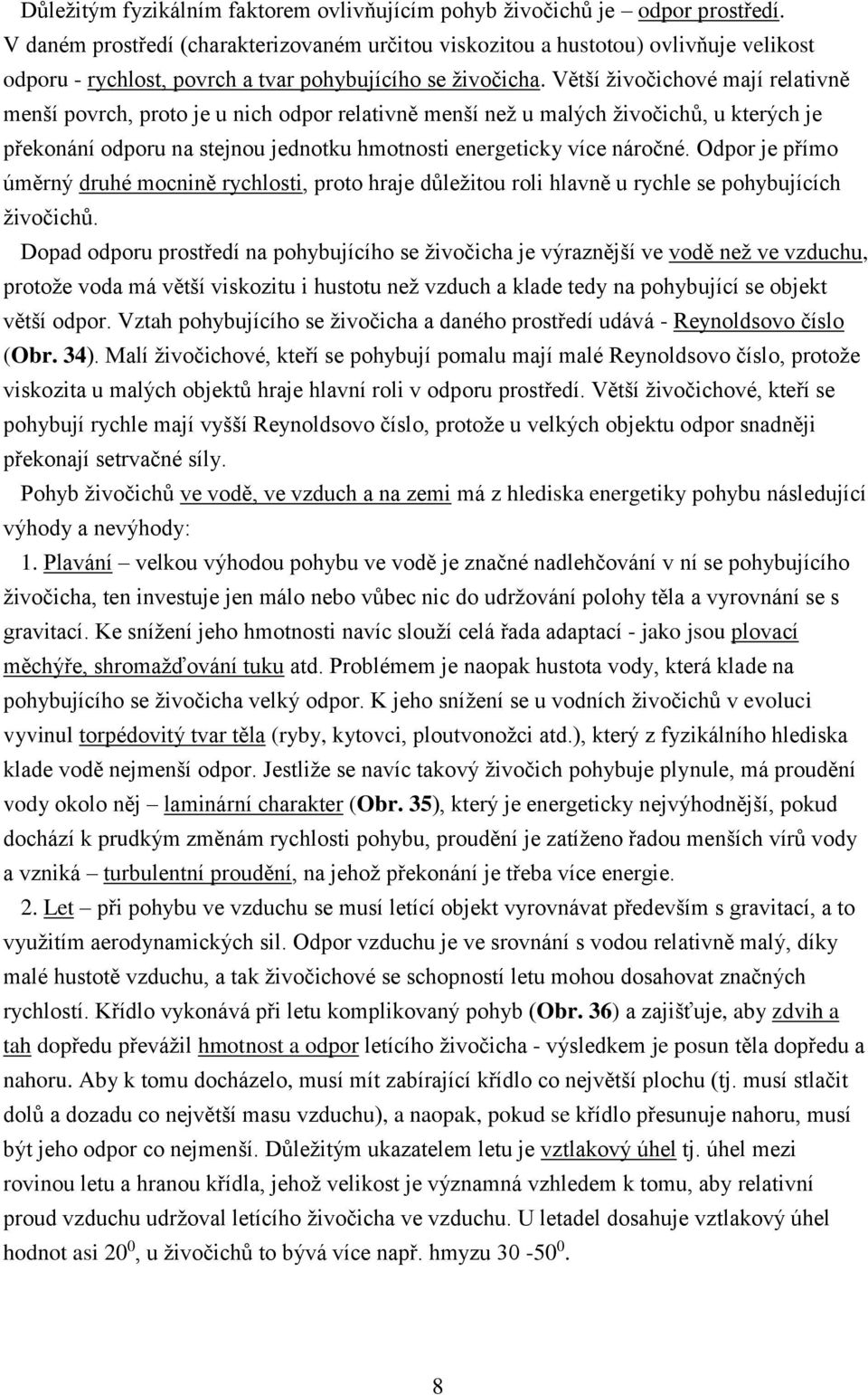 Větší živočichové mají relativně menší povrch, proto je u nich odpor relativně menší než u malých živočichů, u kterých je překonání odporu na stejnou jednotku hmotnosti energeticky více náročné.