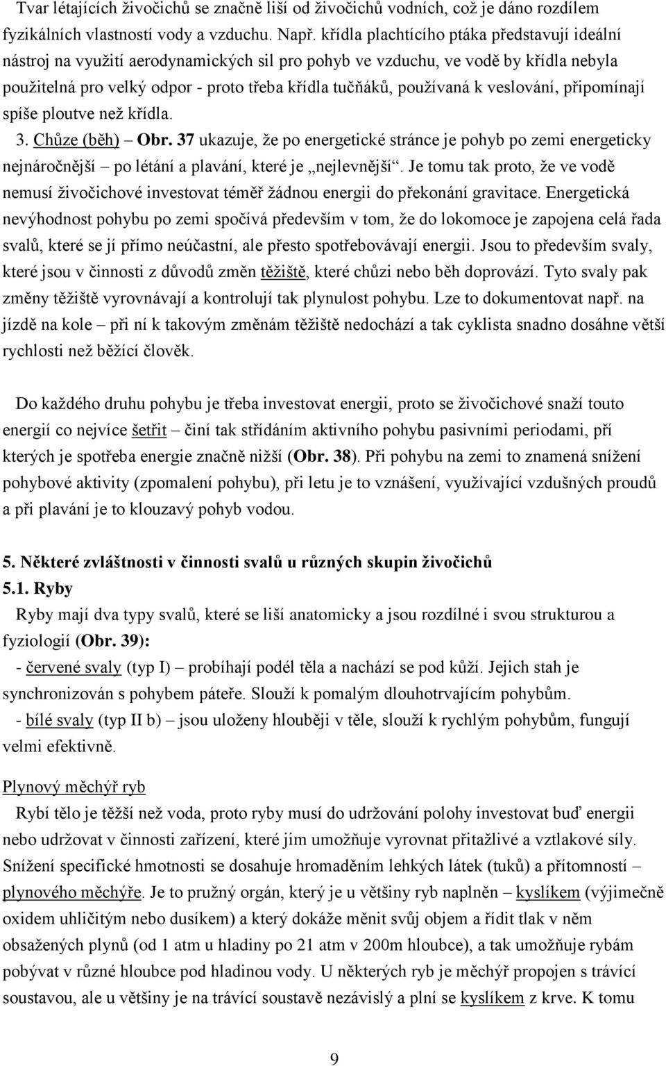 veslování, připomínají spíše ploutve než křídla. 3. Chůze (běh) Obr. 37 ukazuje, že po energetické stránce je pohyb po zemi energeticky nejnáročnější po létání a plavání, které je nejlevnější.