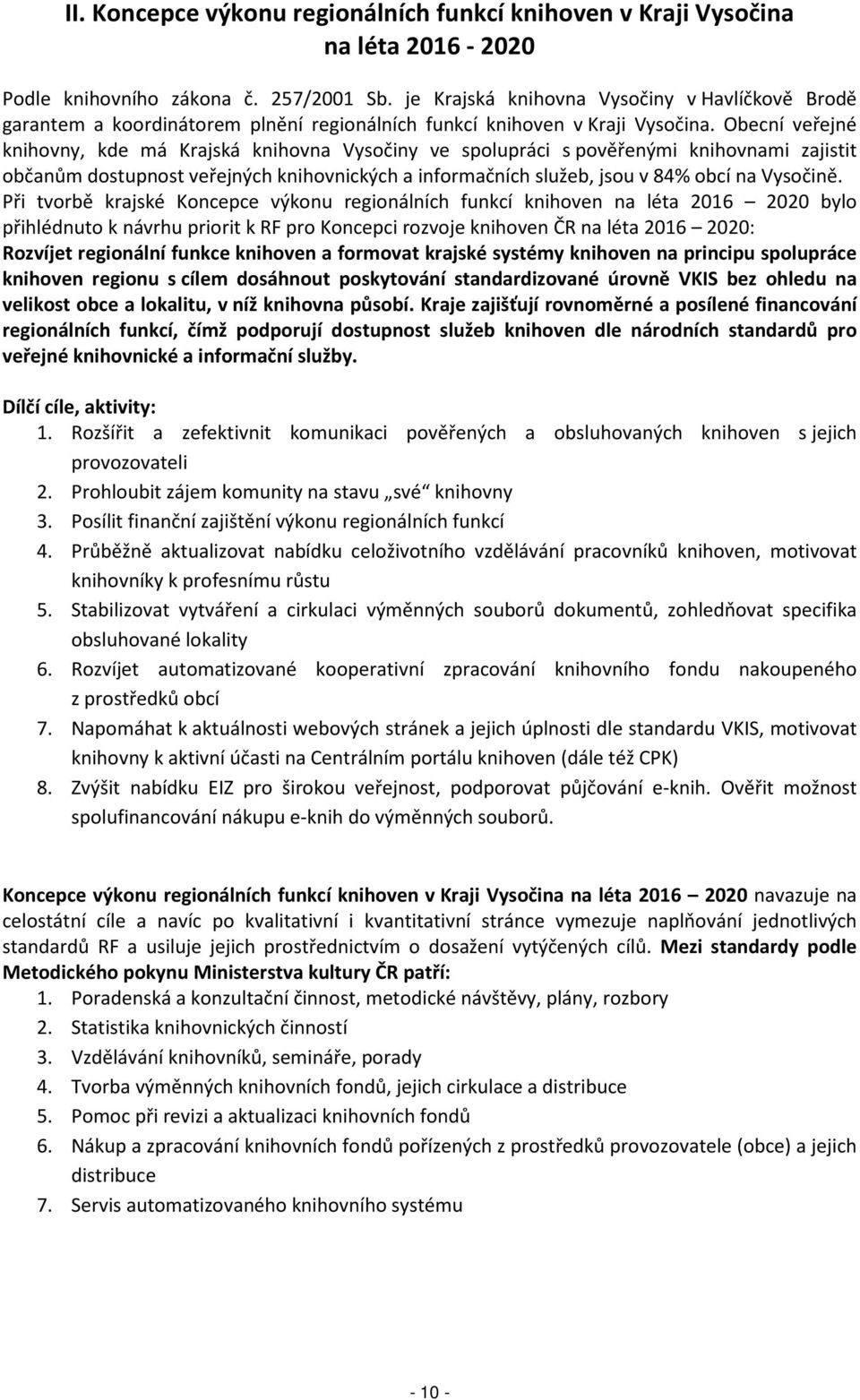 Obecní veřejné knihovny, kde má Krajská knihovna Vysočiny ve spolupráci s pověřenými knihovnami zajistit občanům dostupnost veřejných knihovnických a informačních služeb, jsou v 84% obcí na Vysočině.