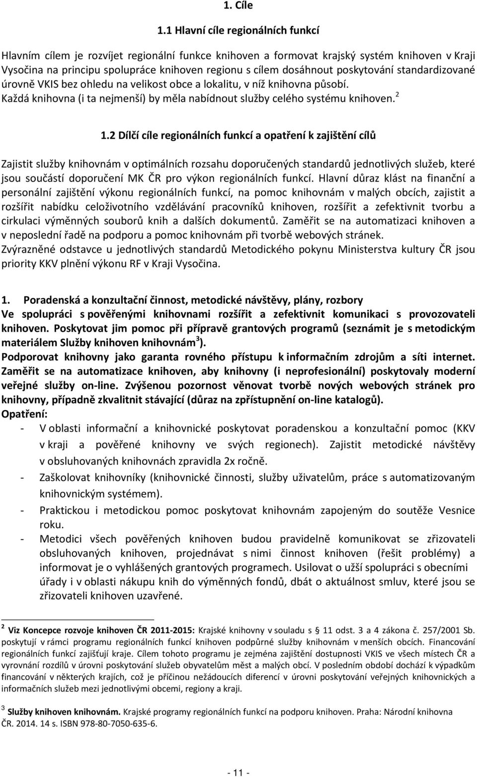 poskytování standardizované úrovně VKIS bez ohledu na velikost obce a lokalitu, v níž knihovna působí. Každá knihovna (i ta nejmenší) by měla nabídnout služby celého systému knihoven. 2 1.