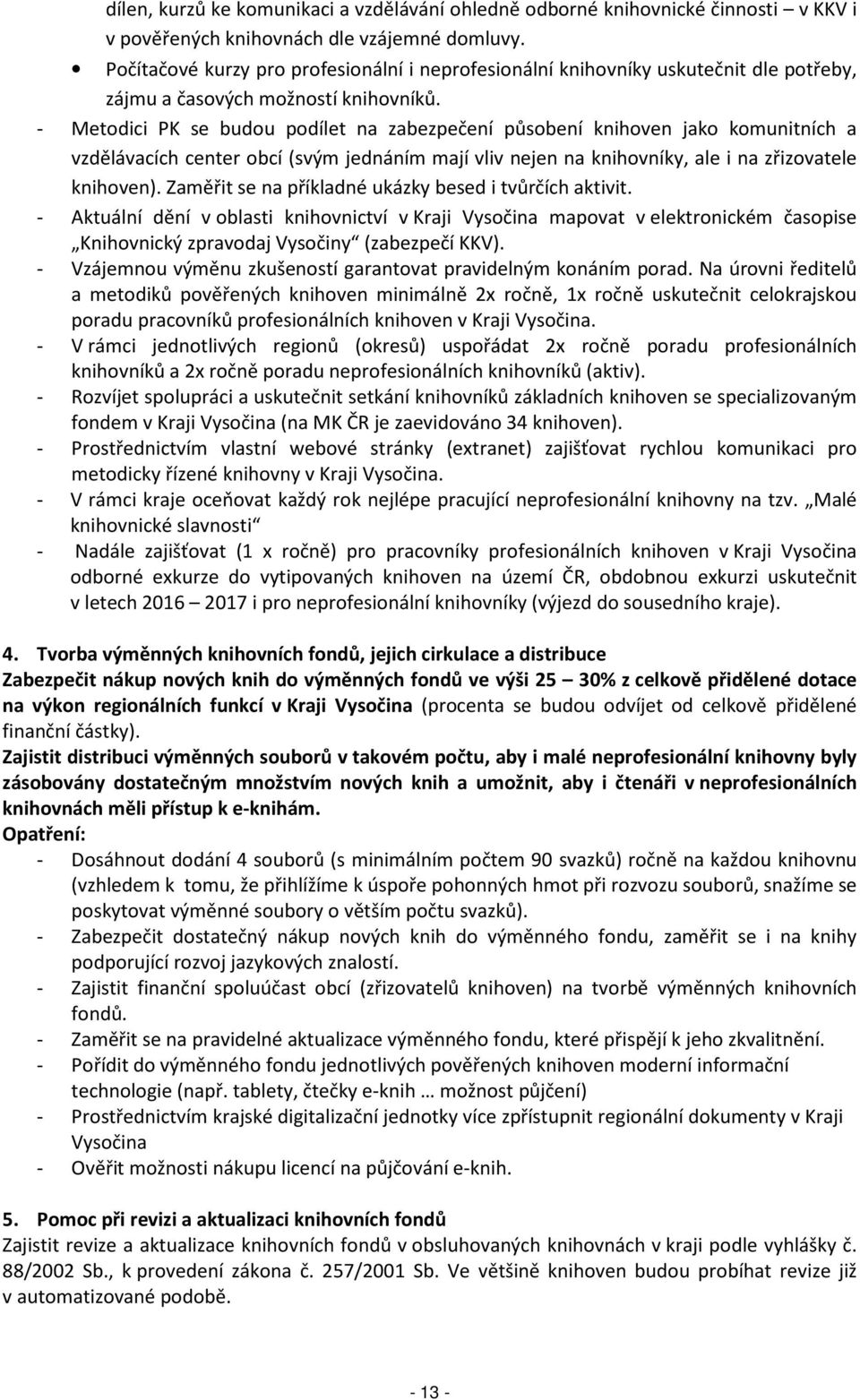 - Metodici PK se budou podílet na zabezpečení působení knihoven jako komunitních a vzdělávacích center obcí (svým jednáním mají vliv nejen na knihovníky, ale i na zřizovatele knihoven).