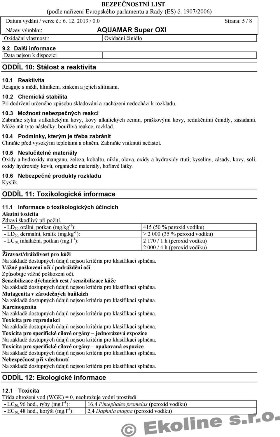 2 Chemická stabilita Při dodržení určeného způsobu skladování a zacházení nedochází k rozkladu. 10.