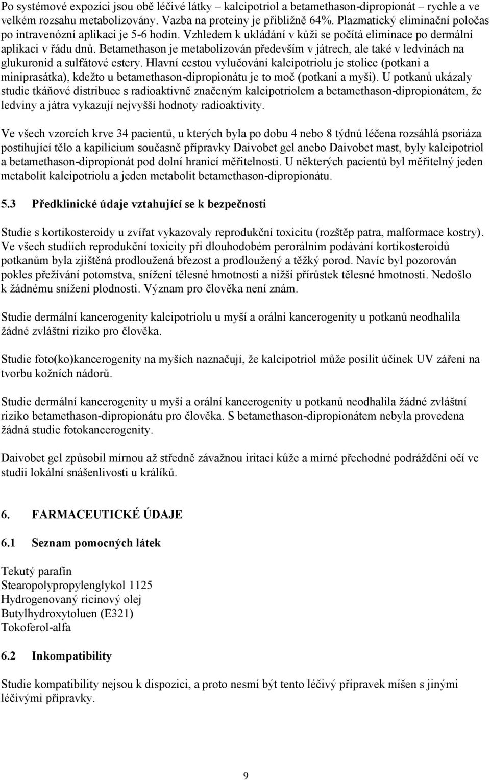 Betamethason je metabolizován především v játrech, ale také v ledvinách na glukuronid a sulfátové estery.