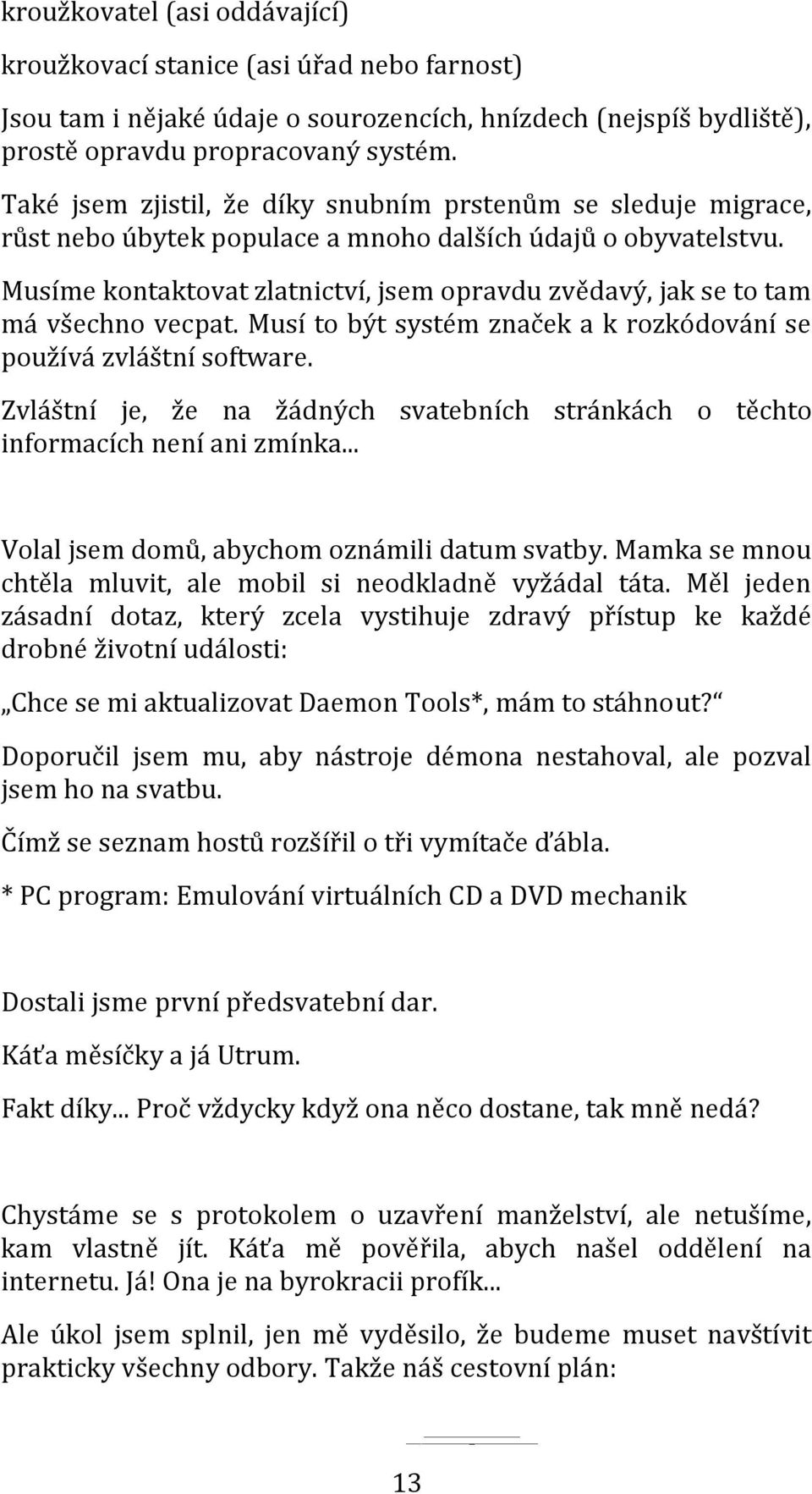 Musíme kontaktovat zlatnictví, jsem opravdu zvědavý, jak se to tam má všechno vecpat. Musí to být systém značek a k rozkódování se používá zvláštní software.