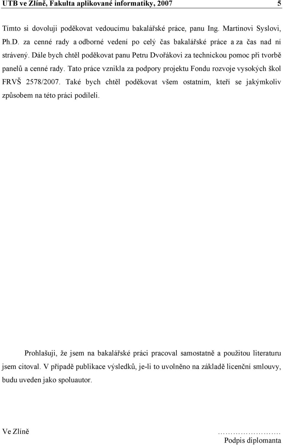 Tato práce vznikla za podpory projektu Fondu rozvoje vysokých škol FRVŠ 2578/2007. Také bych chtěl poděkovat všem ostatním, kteří se jakýmkoliv způsobem na této práci podíleli.